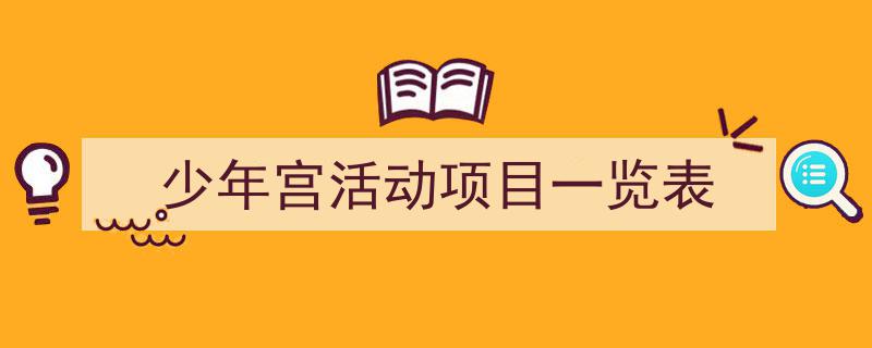 一篇文章轻松搞定《少年宫活动项目一览表》的写作。（精选5篇）"/