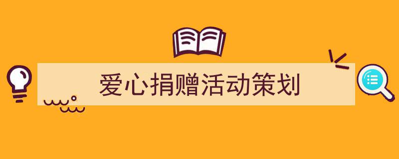 爱心捐赠活动策划如何写我教你。（精选5篇）"/