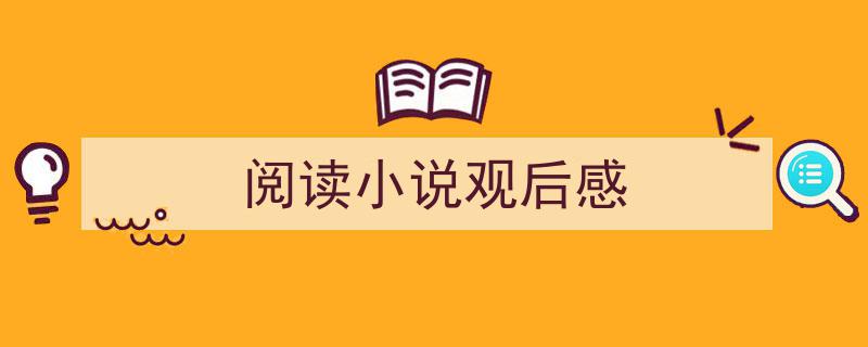 手把手教你写《阅读小说观后感》,（精选5篇）"/