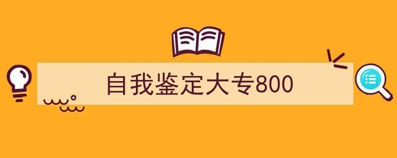 自我鉴定大专800如何写我教你。（精选5篇）"/