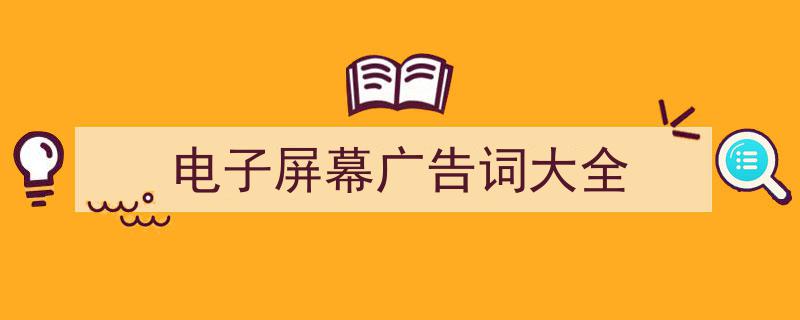 精心挑选《电子屏幕广告词大全》相关文章文案。（精选5篇）"/
