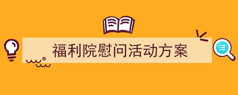 3招搞定《福利院慰问活动方案》写作。（精选5篇）"/