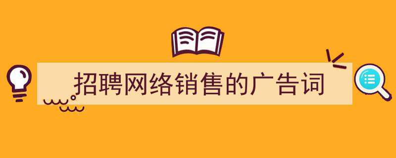 格策美文教你学写《招聘网络销售的广告词》小技巧（精选5篇）"/