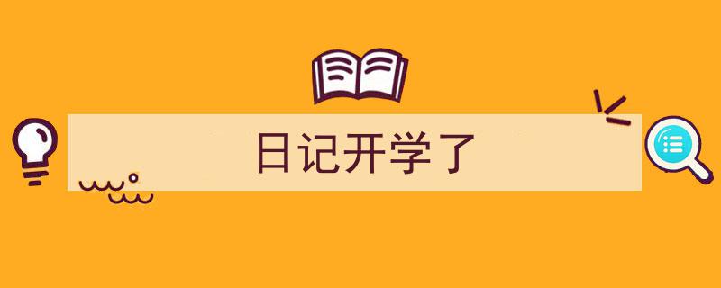 一篇文章轻松搞定《日记开学了》的写作。（精选5篇）"/