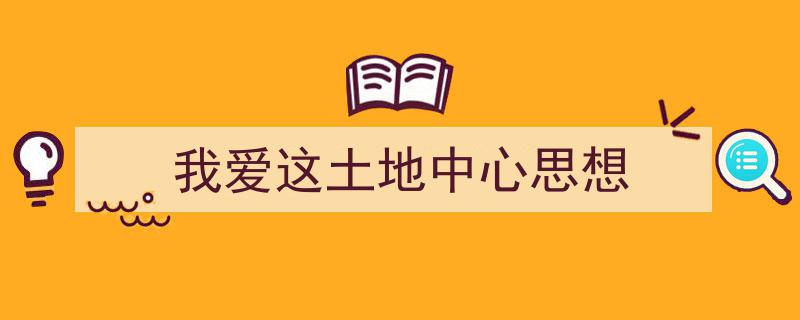 手把手教你写《我爱这土地中心思想》,（精选5篇）"/