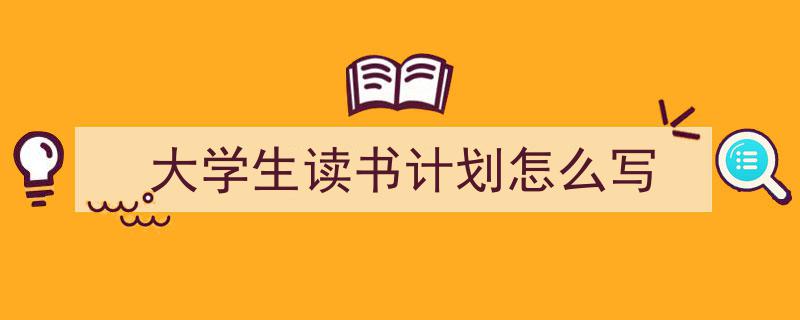 3招搞定《大学生读书计划怎么写》写作。（精选5篇）"/