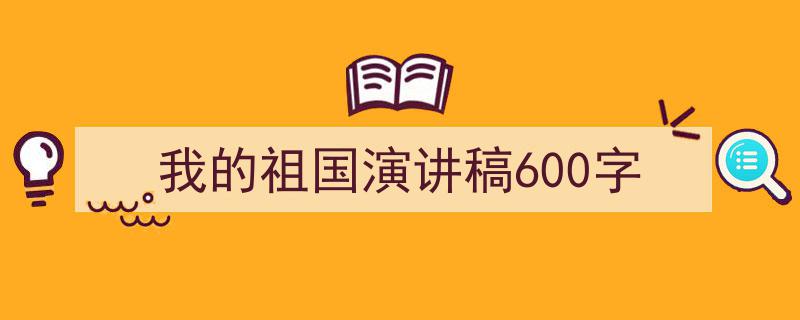 推荐《我的祖国演讲稿600字》相关写作范文范例（精选5篇）"/