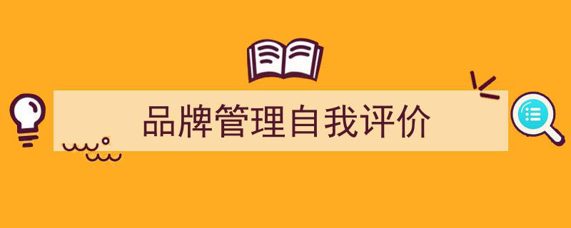 3招搞定《品牌管理自我评价》写作。（精选5篇）"/