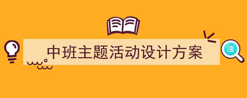 手把手教你写《中班主题活动设计方案》,（精选5篇）"/