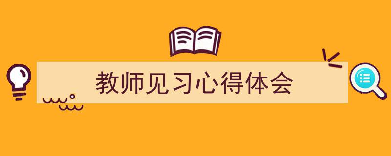3招搞定《教师见习心得体会》写作。（精选5篇）"/