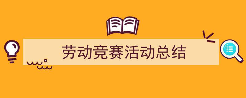 怎么写《劳动竞赛活动总结》才能拿满分？（精选5篇）"/