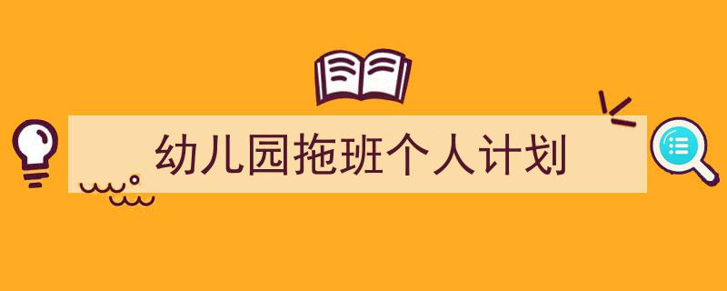 写作《幼儿园拖班个人计划》小技巧请记住这五点。（精选5篇）"/