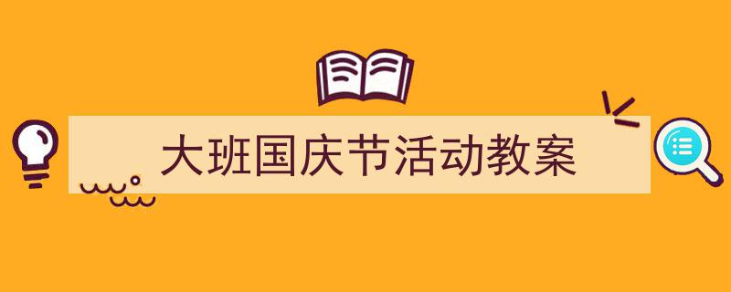 如何写《大班国庆节活动教案》教你5招搞定！（精选5篇）"/