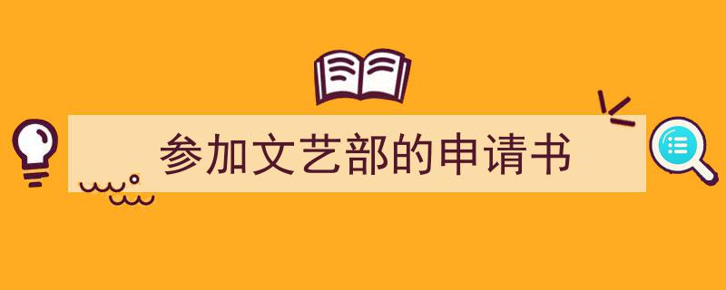 一篇文章轻松搞定《参加文艺部的申请书》的写作。（精选5篇）"/