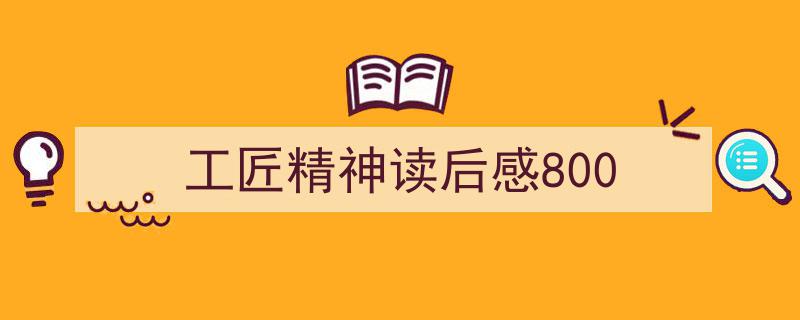 一篇文章轻松搞定工匠精神读后感800的写作。（精选工匠精神读后感8005篇）"/