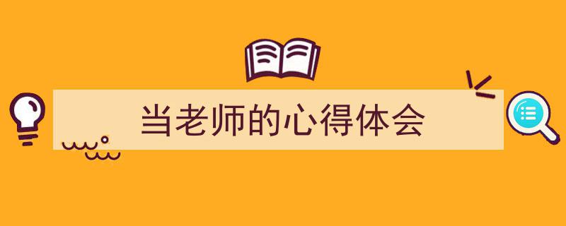 精心挑选《当老师的心得体会》相关文章文案。(精选5篇)"/