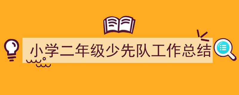 精心挑选《小学二年级少先队工作总结》相关文章文案。（精选5篇）"/