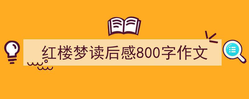 如何写《红楼梦读后感800字作文》教你5招搞定！（精选5篇）"/