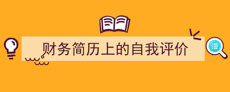 财务简历上的自我评价如何写我教你。（精选5篇）"/