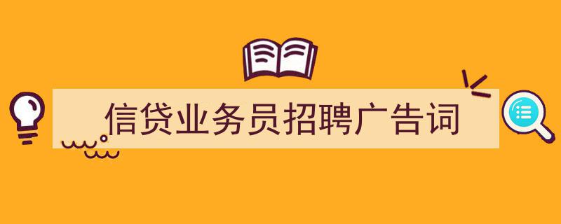 3招搞定《信贷业务员招聘广告词》写作。（精选5篇）"/