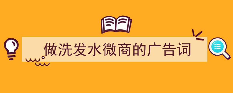 精心挑选《做洗发水微商的广告词》相关文章文案。（精选5篇）"/