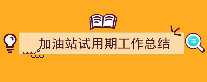 写作《加油站试用期工作总结》小技巧请记住这五点。（精选5篇）"/