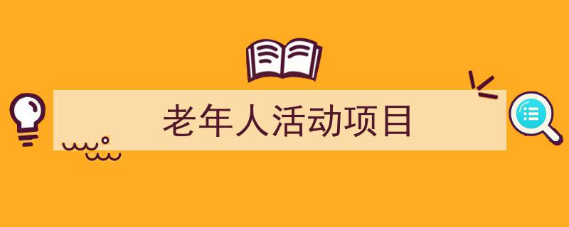 精心挑选《老年人活动项目》相关文章文案。（精选5篇）"/