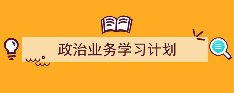 写作《政治业务学习计划》小技巧请记住这五点。（精选5篇）"/