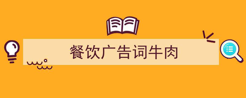 一篇文章轻松搞定《餐饮广告词牛肉》的写作。（精选5篇）"/