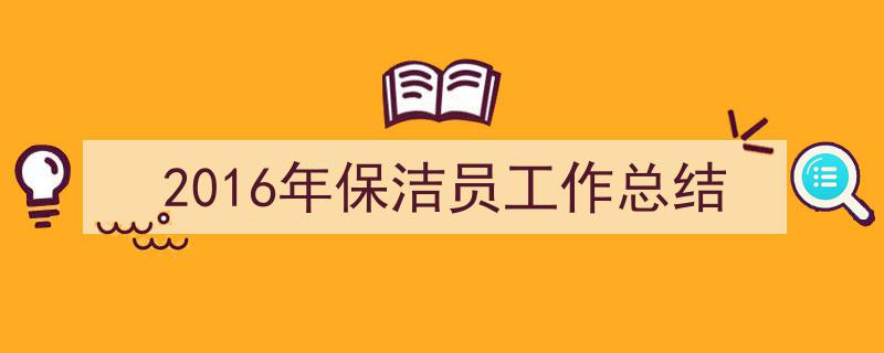 格策美文教你学写《2016年保洁员工作总结》小技巧（精选5篇）"/