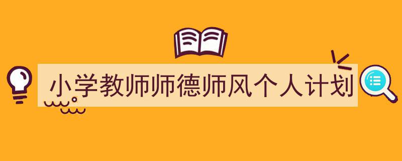推荐《小学教师师德师风个人计划》相关写作范文范例（精选5篇）"/