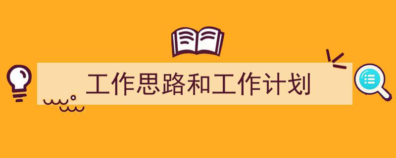 怎么写工作思路和工作计划才能拿满分？（精选工作思路和工作计划5篇）"/