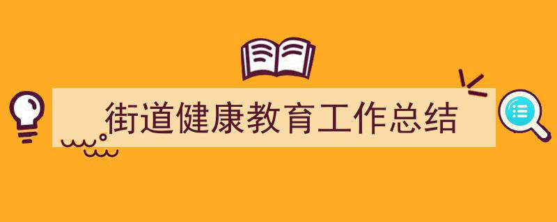 手把手教你写《街道健康教育工作总结》,（精选5篇）"/