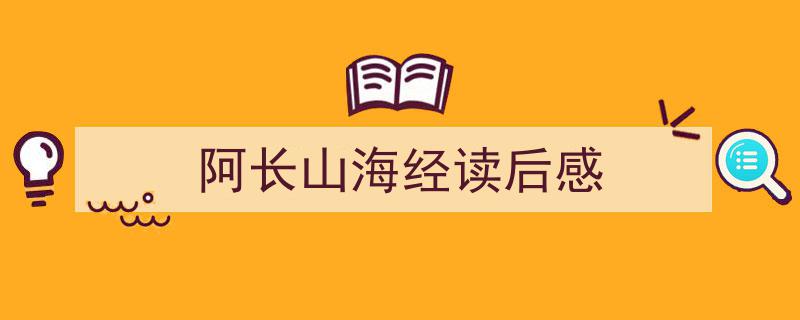3招搞定《阿长山海经读后感》写作。（精选5篇）"/