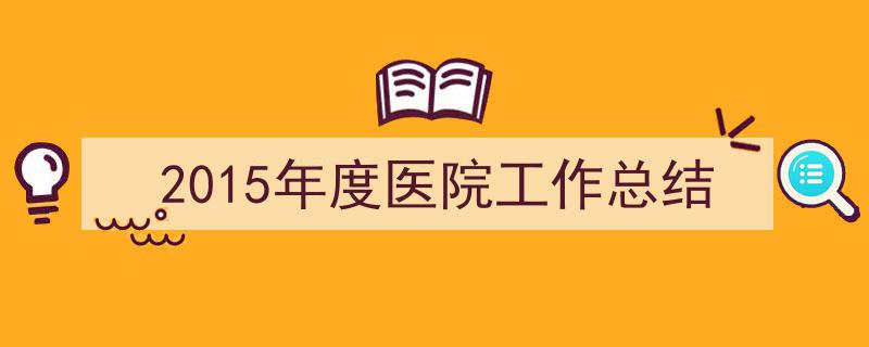 手把手教你写《2015年度医院工作总结》,（精选5篇）"/
