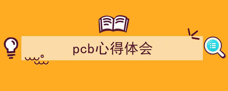 精心挑选《pcb心得体会》相关文章文案。（精选5篇）"/