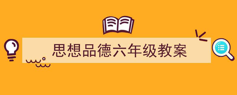 如何写《思想品德六年级教案》教你5招搞定！（精选5篇）"/