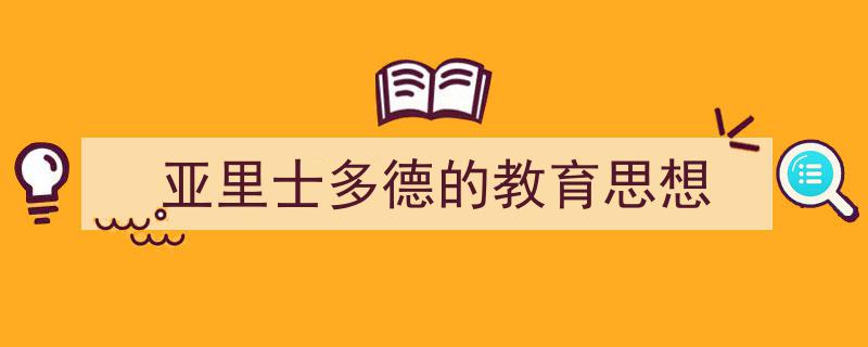 如何写《亚里士多德的教育思想》教你5招搞定！（精选5篇）"/