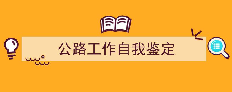 怎么写《公路工作自我鉴定》才能拿满分？（精选5篇）"/