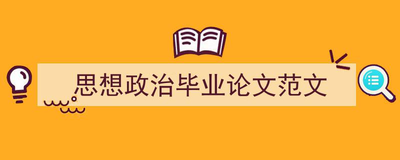 一篇文章轻松搞定《思想政治毕业论文范文》的写作。(精选5篇)"/