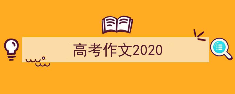 怎么写《高考作文2020》才能拿满分？（精选5篇）"/