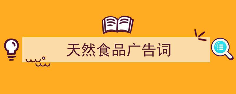 天然食品广告词如何写我教你。(精选5篇)"/