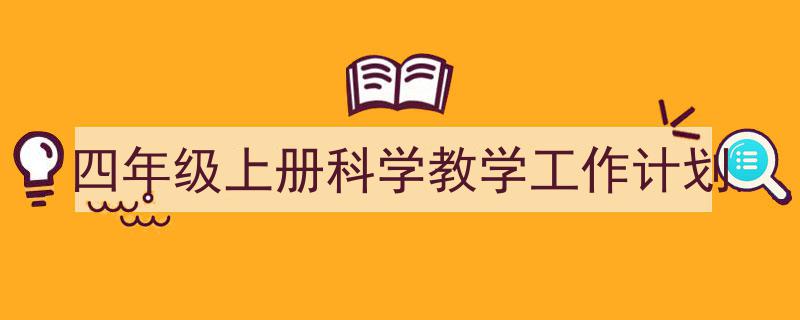 3招搞定《四年级上册科学教学工作计划》写作。（精选5篇）"/