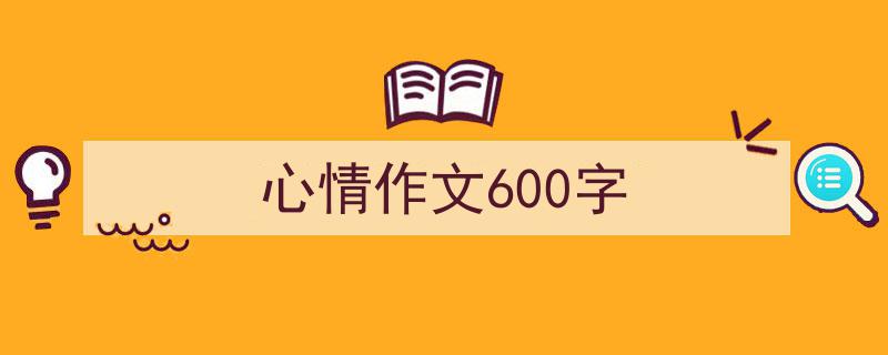 如何写《心情作文600字》教你5招搞定！（精选5篇）"/
