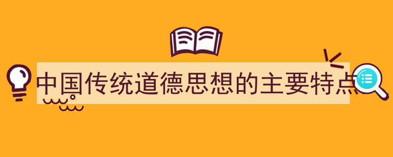 怎么写《中国传统道德思想的主要特点》才能拿满分？（精选5篇）"/