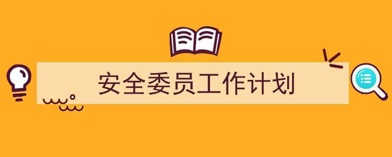 推荐《安全委员工作计划》相关写作范文范例（精选5篇）"/