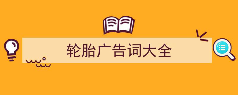 怎么写《轮胎广告词大全》才能拿满分？（精选5篇）"/