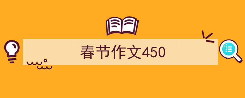 推荐《春节作文450》相关写作范文范例（精选5篇）"/