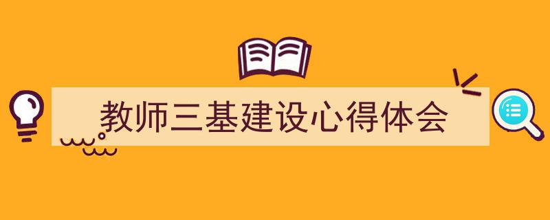 写作《教师三基建设心得体会》小技巧请记住这五点。（精选5篇）"/
