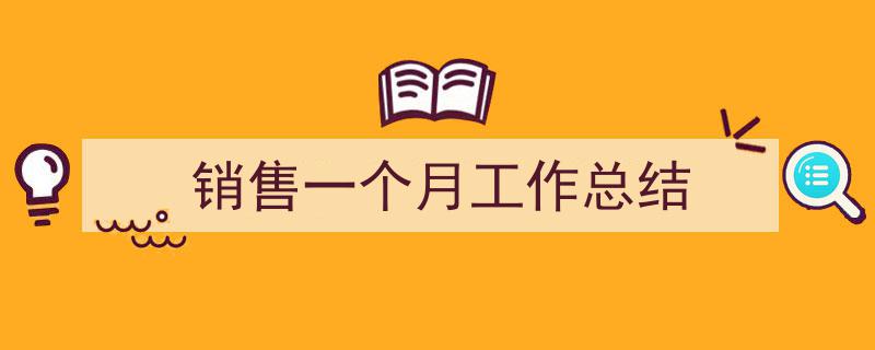 一篇文章轻松搞定《销售一个月工作总结》的写作。（精选5篇）"/